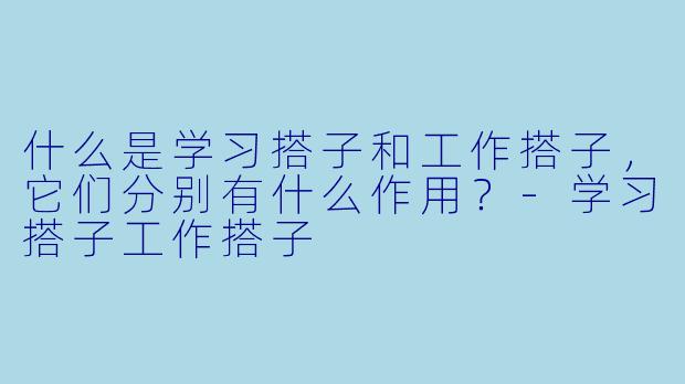 什么是学习搭子和工作搭子,它们分别有什么作用?