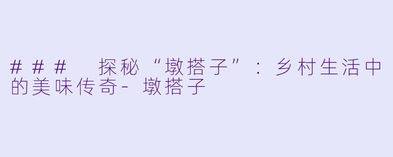 ### 探秘“墩搭子”：乡村生活中的美味传奇-墩搭子