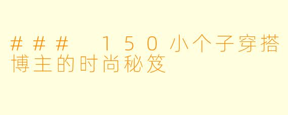 ### 150小个子穿搭博主的时尚秘笈