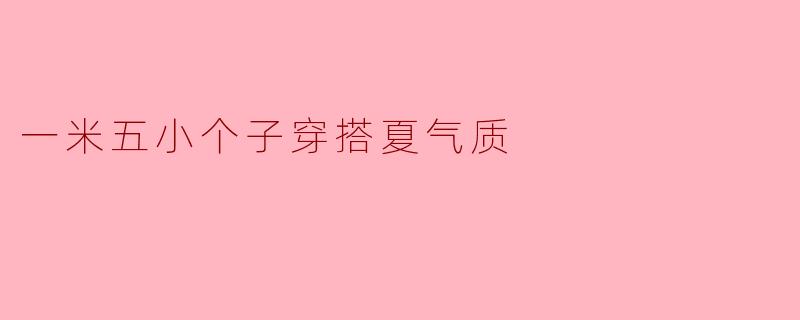 一米五小个子穿搭夏气质