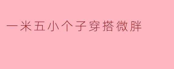 一米五小个子穿搭微胖