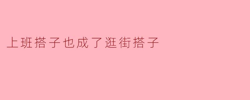 上班搭子也成了逛街搭子