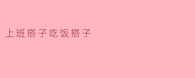 你觉得上班搭子和吃饭搭子有什么不同吗？  