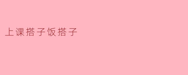 课堂与餐桌上的“搭子”情谊