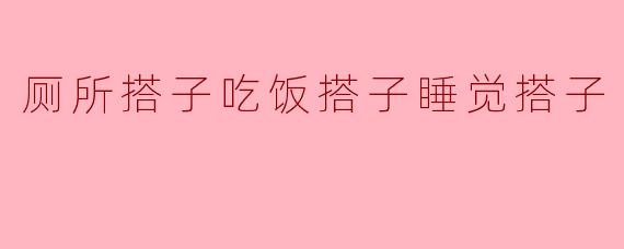 厕所搭子吃饭搭子睡觉搭子