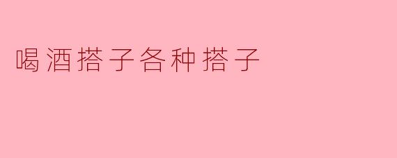喝酒搭子有哪些不同类型?****