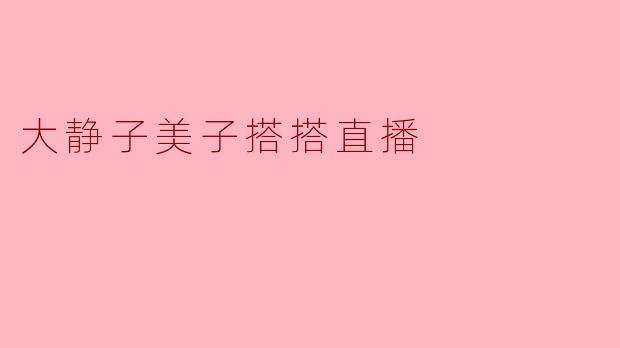 大静子美子搭搭直播