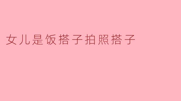 为什么你觉得女儿是最好的饭搭子和拍照搭子？