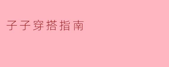 打造时尚小达人——子子穿搭指南