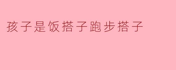 ### 孩子是饭搭子,跑步搭子