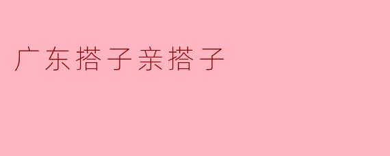 广东搭子亲搭子