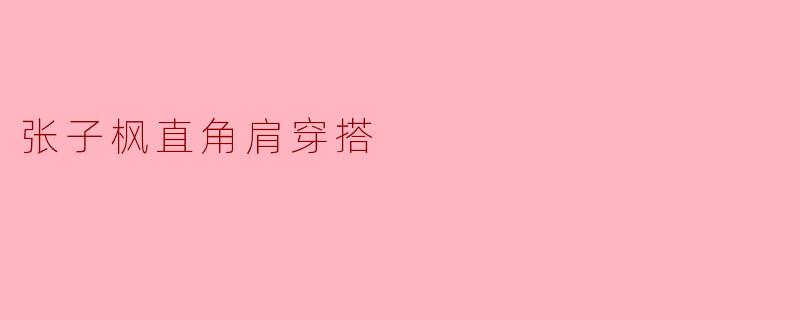 张子枫直角肩穿搭