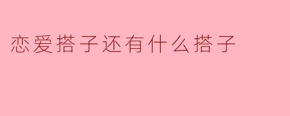 恋爱搭子还有什么搭子