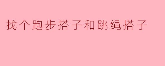 你有推荐的跑步和跳绳搭子吗？****