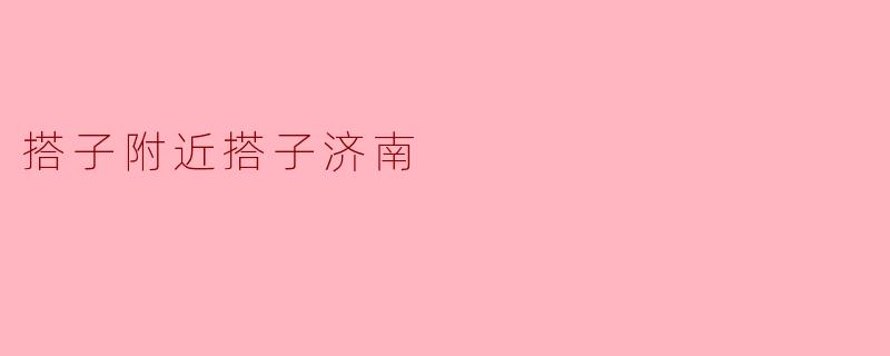 什么是“搭子附近搭子济南”？