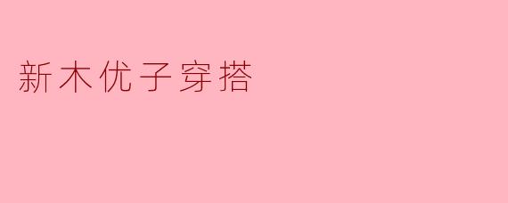 新木优子穿搭