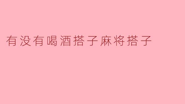 有没有喝酒搭子麻将搭子