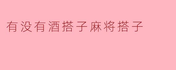 ### 酒搭子与麻将搭子的微妙关系:生活中的两种陪伴