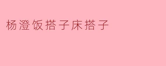 杨澄饭搭子床搭子