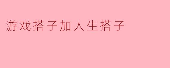 游戏搭子加人生搭子