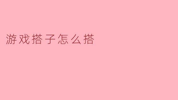 游戏搭子怎么搭