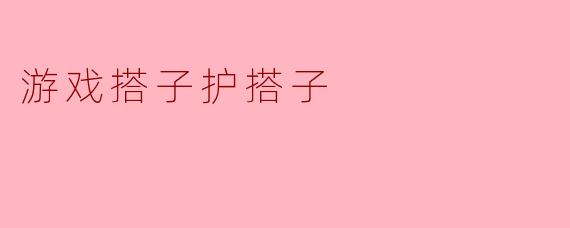 游戏搭子护搭子