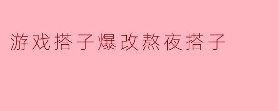 游戏搭子爆改熬夜搭子