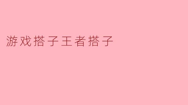 ### 游戏搭子王者：搭子的力量