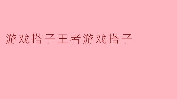什么是“游戏搭子王者游戏搭子”？  