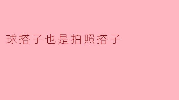 为什么球搭子也可以是拍照搭子呢？**