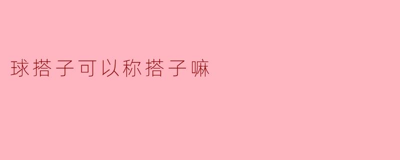 球搭子可以称搭子嘛？