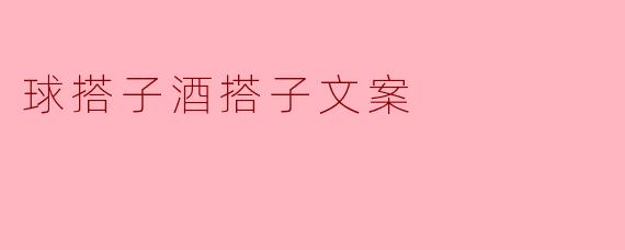 球搭子酒搭子文案