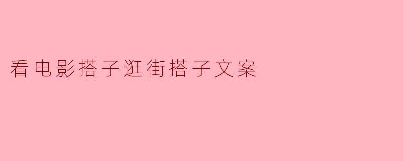 看电影搭子逛街搭子文案