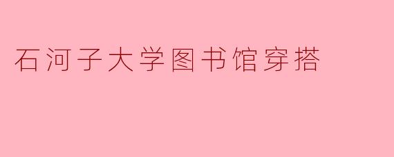 石河子大学图书馆穿搭