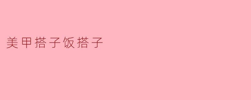 美甲搭子饭搭子