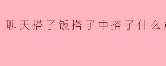 聊天搭子饭搭子中搭子什么意思