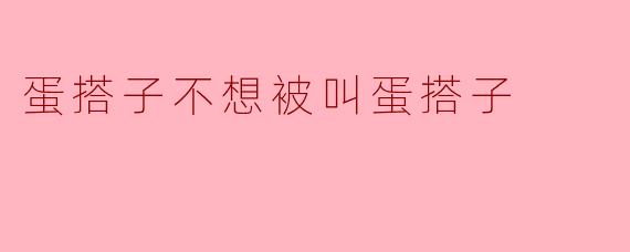 你为什么不想被叫蛋搭子呢？  