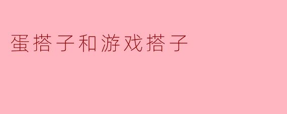 蛋搭子和游戏搭子有什么区别？****