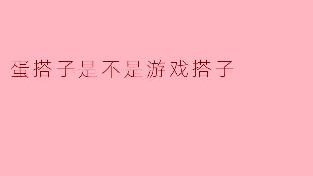 蛋搭子是不是游戏搭子