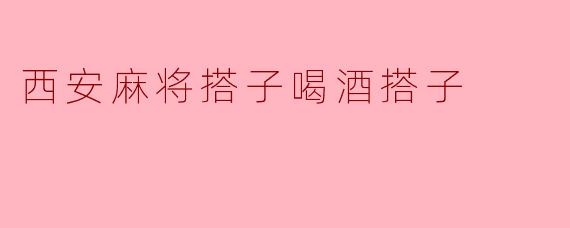 西安麻将搭子喝酒搭子