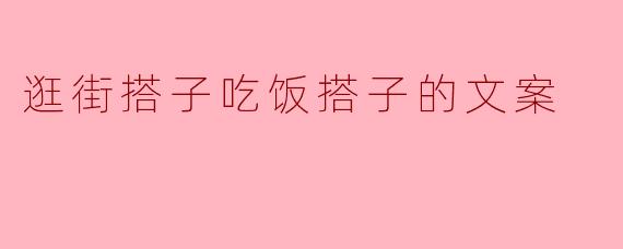 逛街搭子吃饭搭子的文案