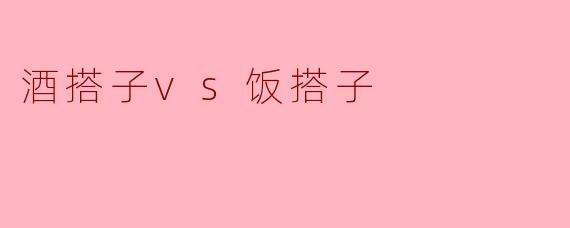 酒搭子vs饭搭子