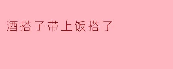 酒搭子带上饭搭子