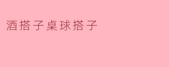 酒搭子与桌球搭子：生活中的双重乐趣