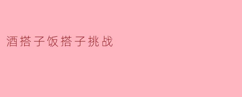 酒搭子饭搭子挑战