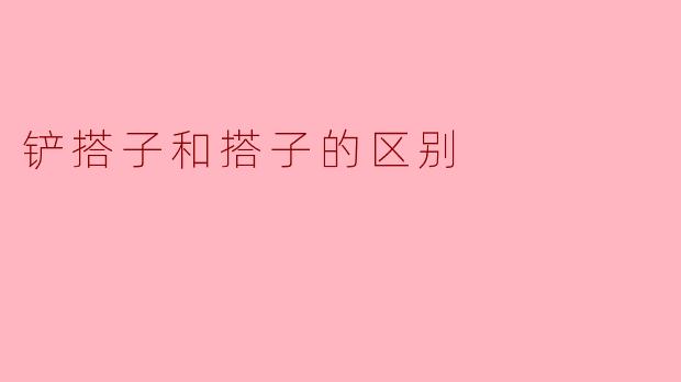 铲搭子和搭子有什么区别？