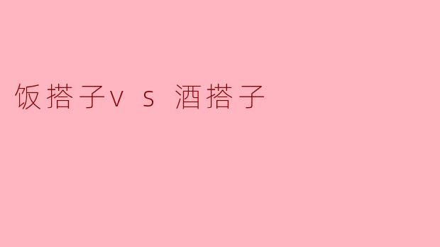 饭搭子vs酒搭子