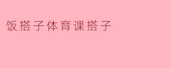饭搭子与体育课搭子的默契生活