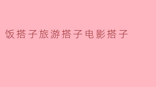 饭搭子旅游搭子电影搭子