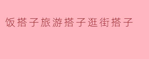 饭搭子旅游搭子逛街搭子